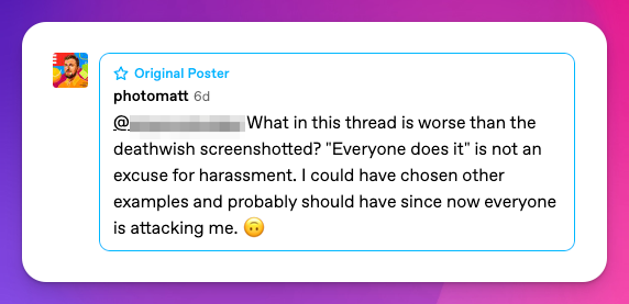 What in this thread is worse than the deathwish screenshotted? "Everyone does it" is not an excuse for harassment. I could have chosen other examples and probably should have since now everyone is attacking me. 🙃