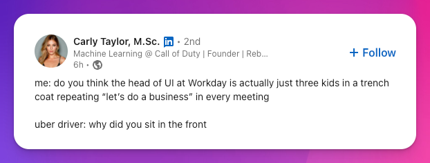 me: do you think the head of UI at Workday is actually just three kids in a trench coat repeating “let’s do a business” in every meeting   uber driver: why did you sit in the front
